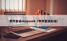 李开复说deepseek（李开复说的话）