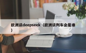 欧洲谈deepseek（欧洲谈判车企是谁）