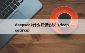 deepseek什么开源协议（deep source）