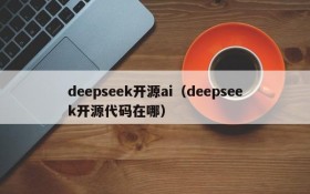 deepseek开源ai（deepseek开源代码在哪）