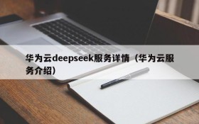 华为云deepseek服务详情(华为云服务介绍)