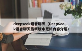 deepseek语音聊天（DeepSeek语音聊天最新版本更新内容介绍）