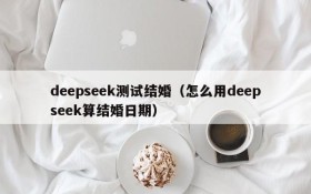 deepseek测试结婚（怎么用deepseek算结婚日期）