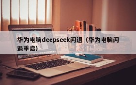 华为电脑deepseek闪退(华为电脑闪退重启)