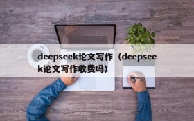 deepseek论文写作（deepseek论文写作收费吗）