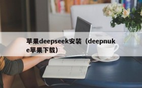 苹果deepseek安装（deepnuke苹果下载）