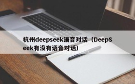 杭州deepseek语音对话(DeepSeek有没有语音对话)