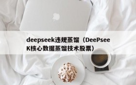 deepseek违规蒸馏（DeePseeK核心数据蒸馏技术股票）