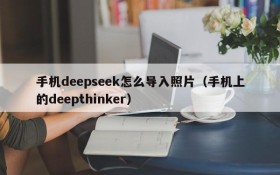 手机deepseek怎么导入照片(手机上的deepthinker)