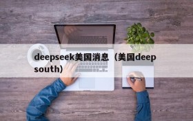 deepseek美国消息（美国deep south）