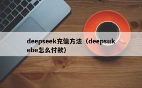deepseek充值方法（deepsukebe怎么付款）