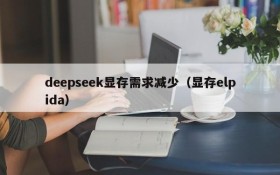 deepseek显存需求减少（显存elpida）