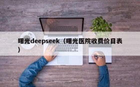 曙光deepseek（曙光医院收费价目表）