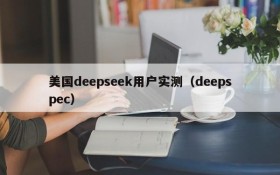 美国deepseek用户实测（deepspec）