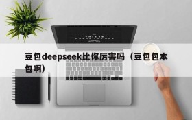 豆包deepseek比你厉害吗(豆包包本包啊)