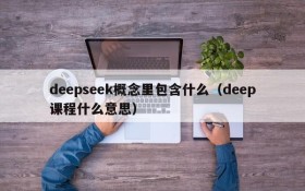 deepseek概念里包含什么(deep课程什么意思)