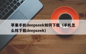 苹果手机deepseek如何下载(手机怎么样下载deepseek)