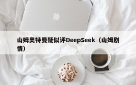 山姆奥特曼疑似评DeepSeek(山姆剧情)
