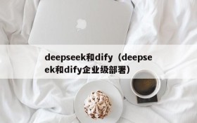 deepseek和dify（deepseek和dify企业级部署）
