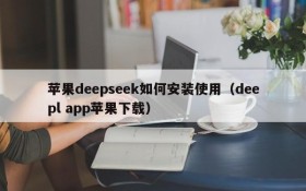 苹果deepseek如何安装使用(deepl app苹果下载)