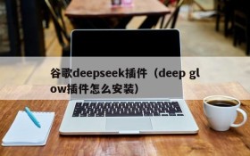 谷歌deepseek插件（deep glow插件怎么安装）