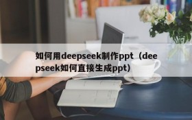 如何用deepseek制作ppt(deepseek如何直接生成ppt)