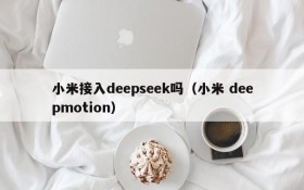 小米接入deepseek吗(小米 deepmotion)