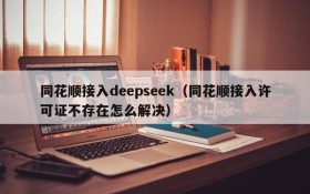 同花顺接入deepseek（同花顺接入许可证不存在怎么解决）