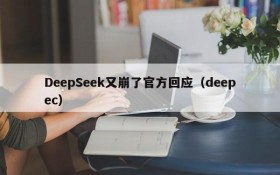 DeepSeek又崩了官方回应(deepec)