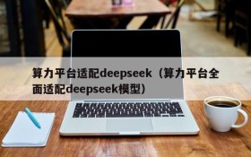 算力平台适配deepseek(算力平台全面适配deepseek模型)