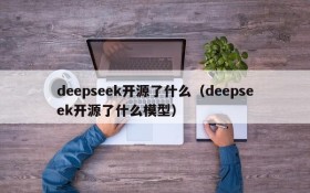 deepseek开源了什么(deepseek开源了什么模型)