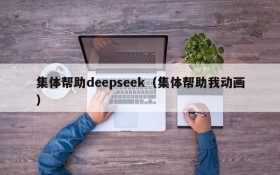 集体帮助deepseek（集体帮助我动画）