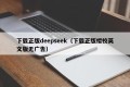 下载正版deepseek（下载正版樱校英文版无广告）