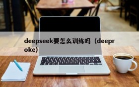 deepseek要怎么训练吗(deeproke)