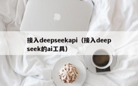 接入deepseekapi（接入deepseek的ai工具）