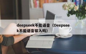 deepseek不能语音（Deepseek不能语音输入吗）