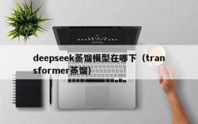 deepseek蒸馏模型在哪下(transformer蒸馏)
