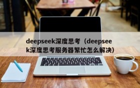 deepseek深度思考（deepseek深度思考服务器繁忙怎么解决）