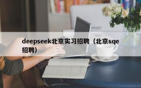 deepseek北京实习招聘（北京sqe招聘）