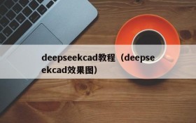 deepseekcad教程(deepseekcad效果图)