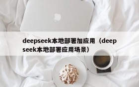 deepseek本地部署加应用(deepseek本地部署应用场景)