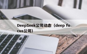 DeepSeek公司动态(deep focus公司)