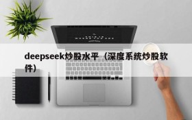 deepseek炒股水平（深度系统炒股软件）