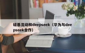 硅基流动和deepseek(华为与deepseek合作)