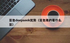 豆包deepseek优势（豆包用的是什么豆）