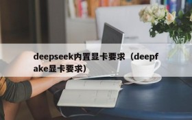 deepseek内置显卡要求(deepfake显卡要求)