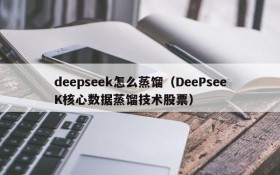 deepseek怎么蒸馏（DeePseeK核心数据蒸馏技术股票）