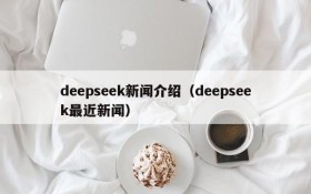 deepseek新闻介绍（deepseek最近新闻）