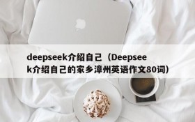 deepseek介绍自己（Deepseek介绍自己的家乡漳州英语作文80词）