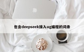 包含deepseek接入ug编程的词条